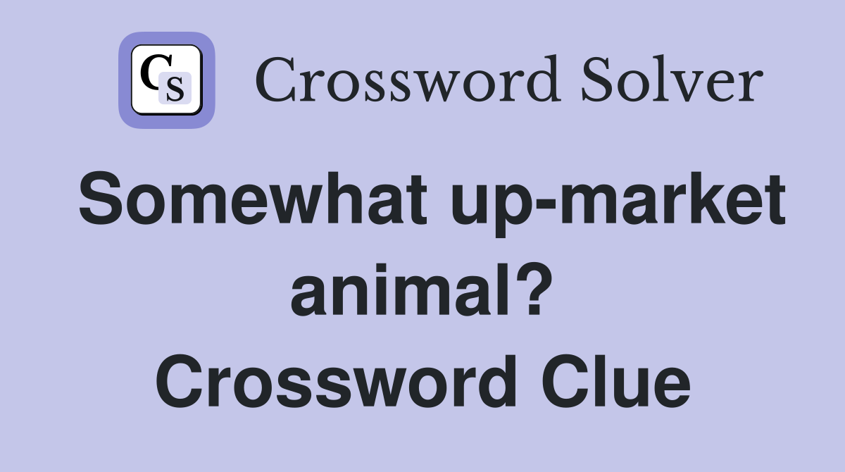 Somewhat up-market animal? Crossword Clue
