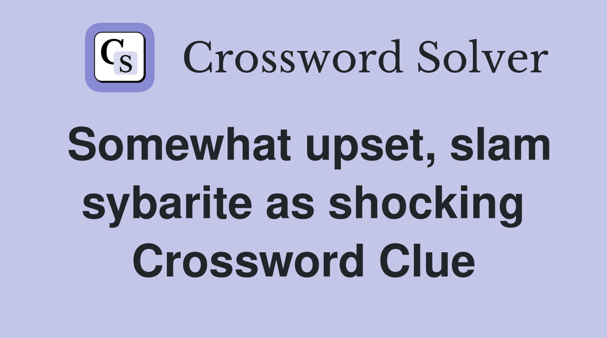 Somewhat upset, slam sybarite as shocking Crossword Clue