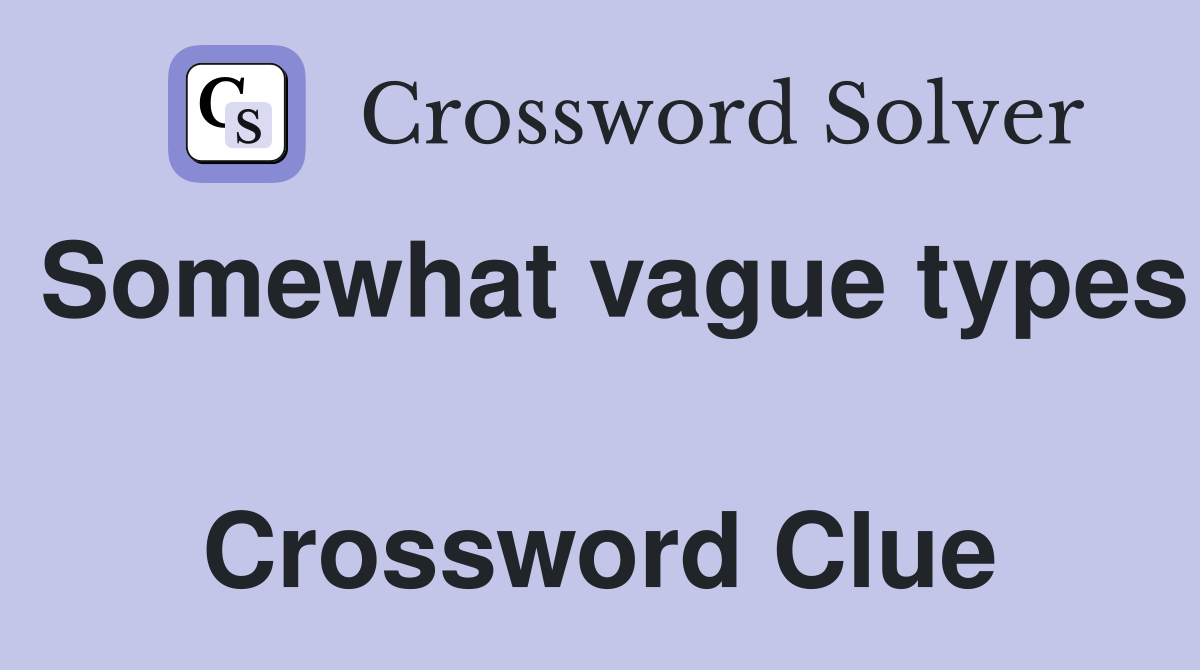Somewhat vague types  Crossword Clue
