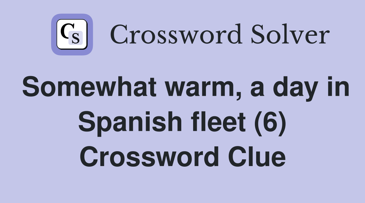 Somewhat warm, a day in Spanish fleet (6) Crossword Clue