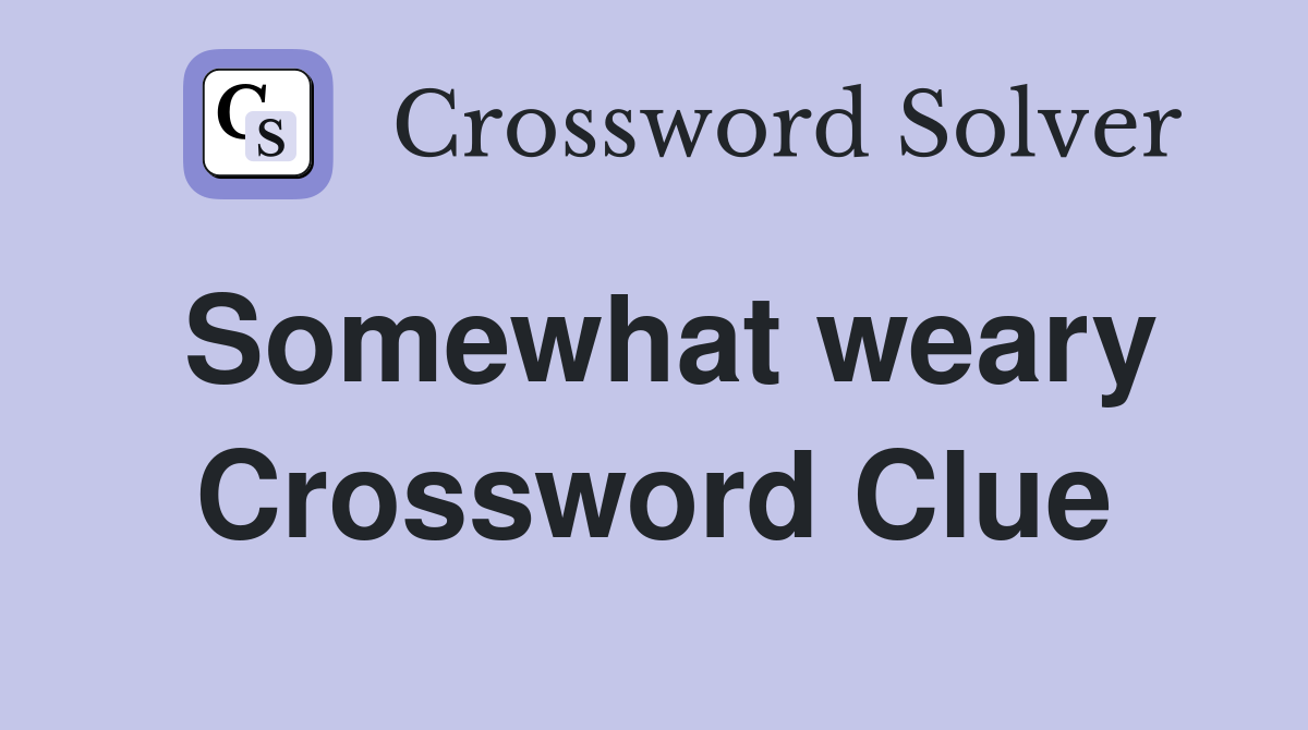 Somewhat weary Crossword Clue