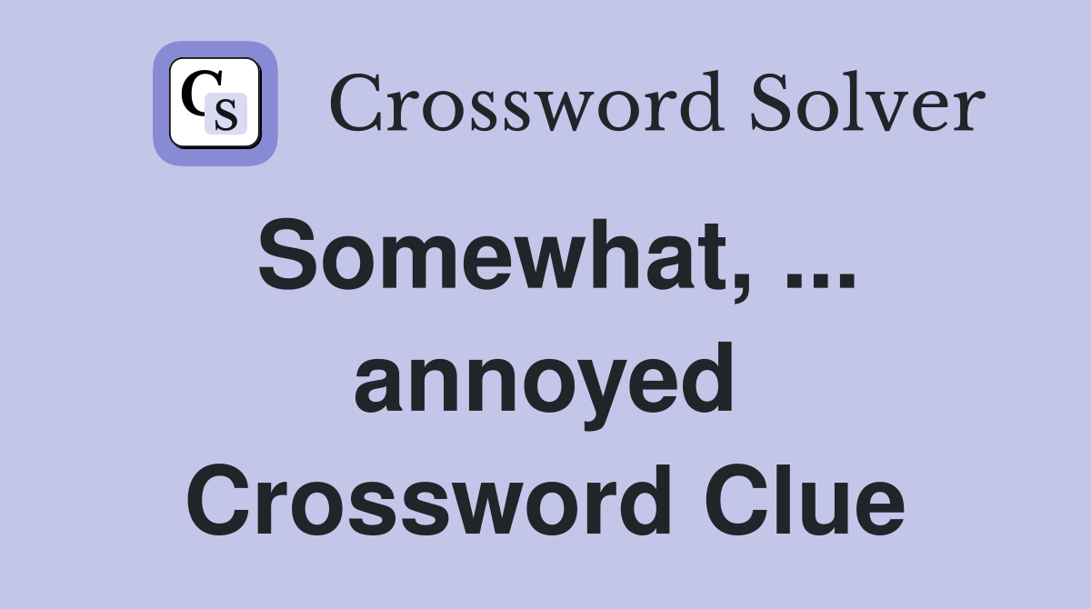 Somewhat, ... annoyed Crossword Clue