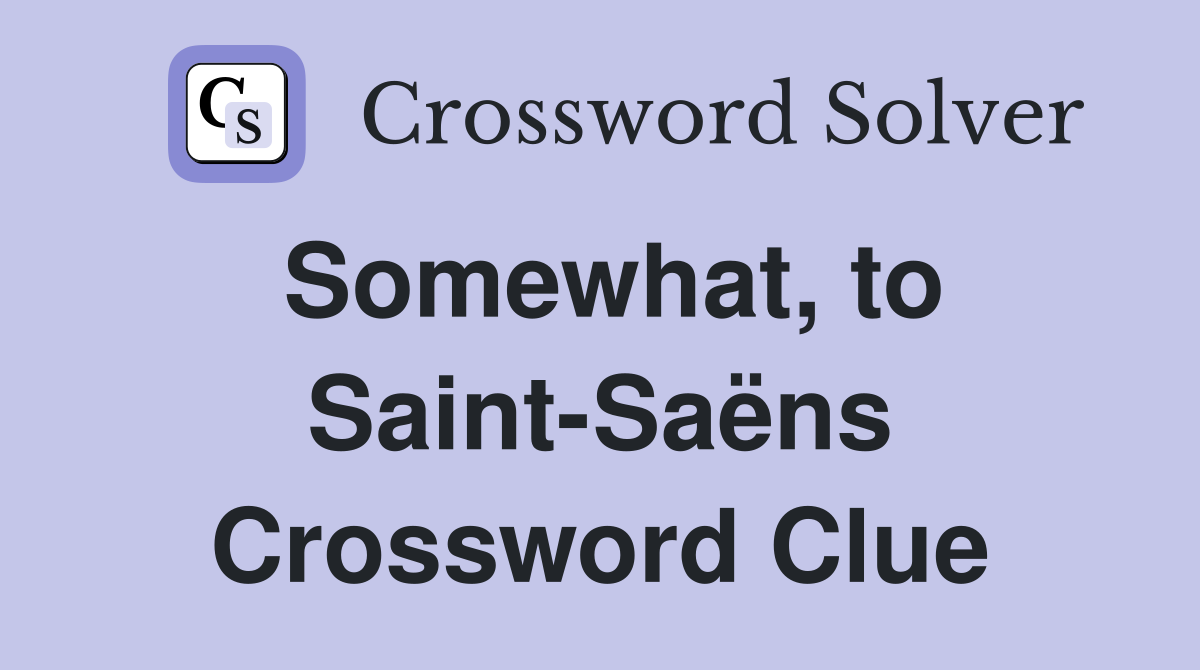 Somewhat, to Saint-Saëns Crossword Clue