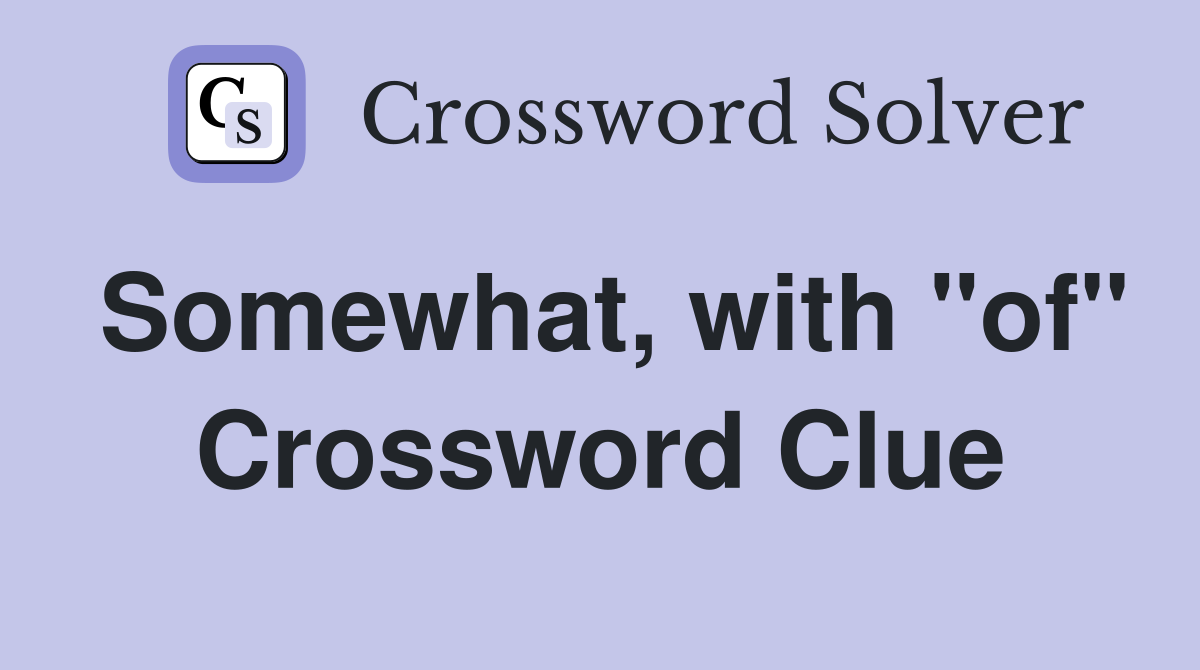 Somewhat, with "of" Crossword Clue