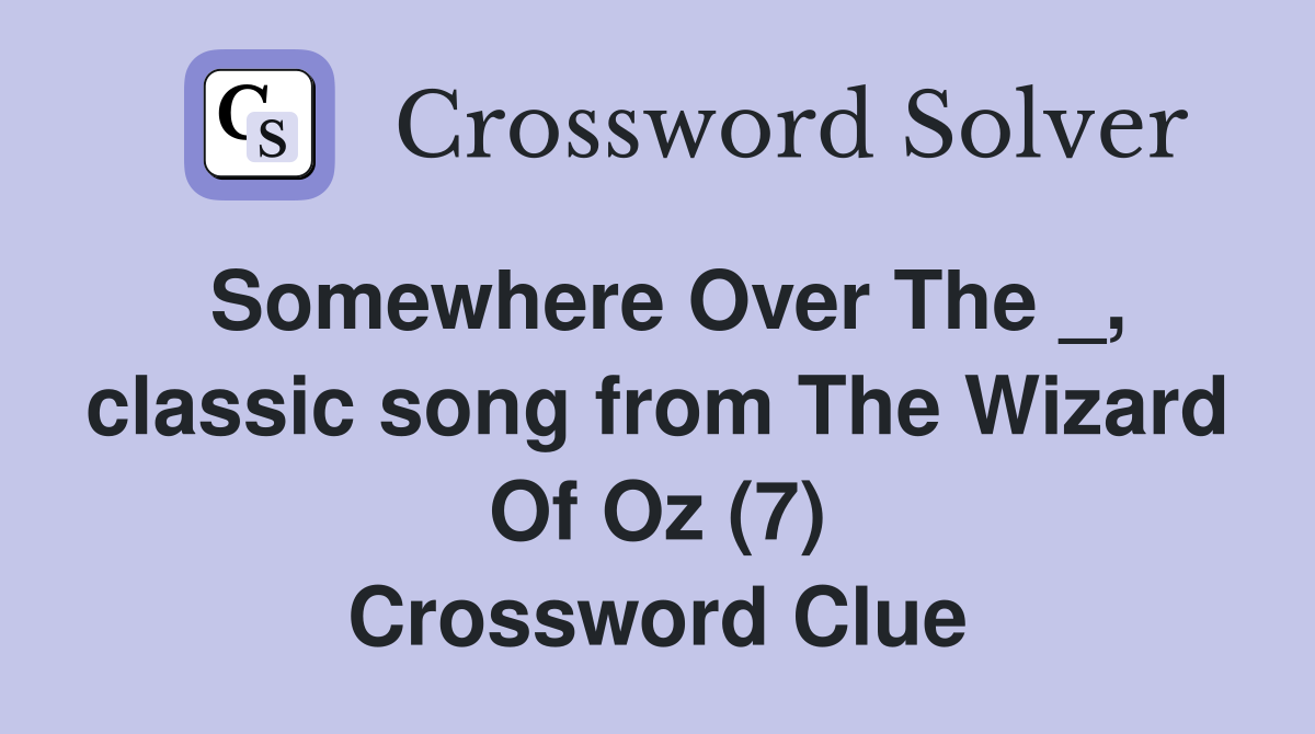 Somewhere Over The _, classic song from The Wizard Of Oz (7) Crossword Clue