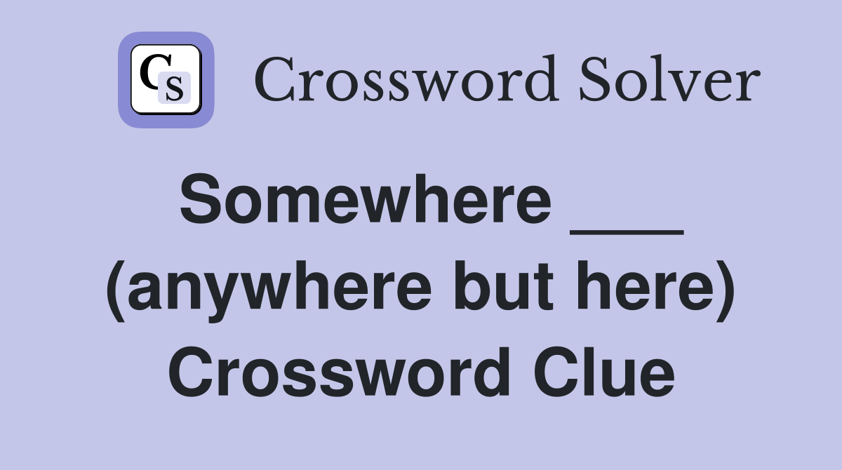 Somewhere ___ (anywhere but here) Crossword Clue