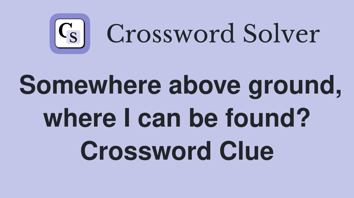 Somewhere above ground, where I can be found? Crossword Clue