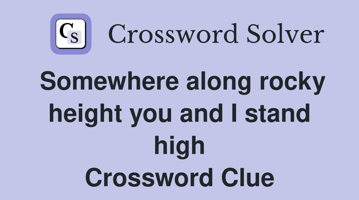 Somewhere along rocky height you and I stand high Crossword Clue