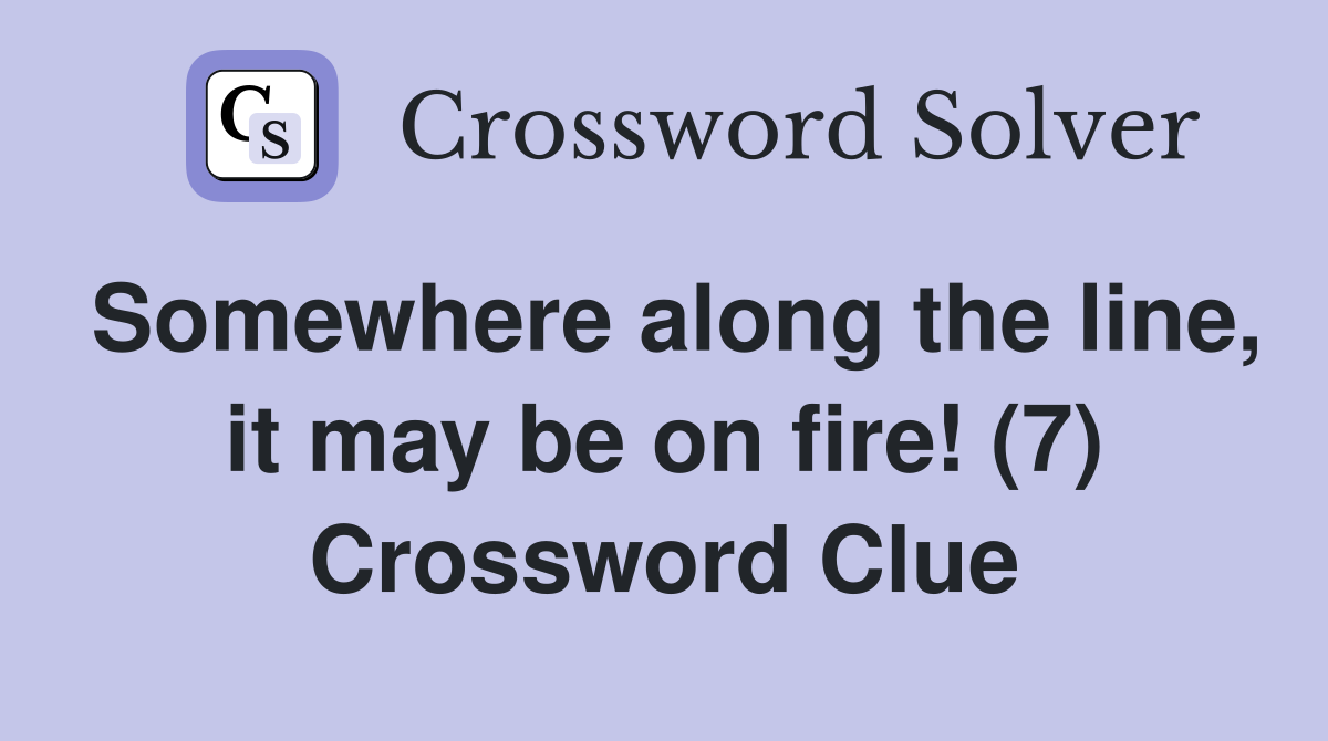 Somewhere along the line, it may be on fire! (7) Crossword Clue