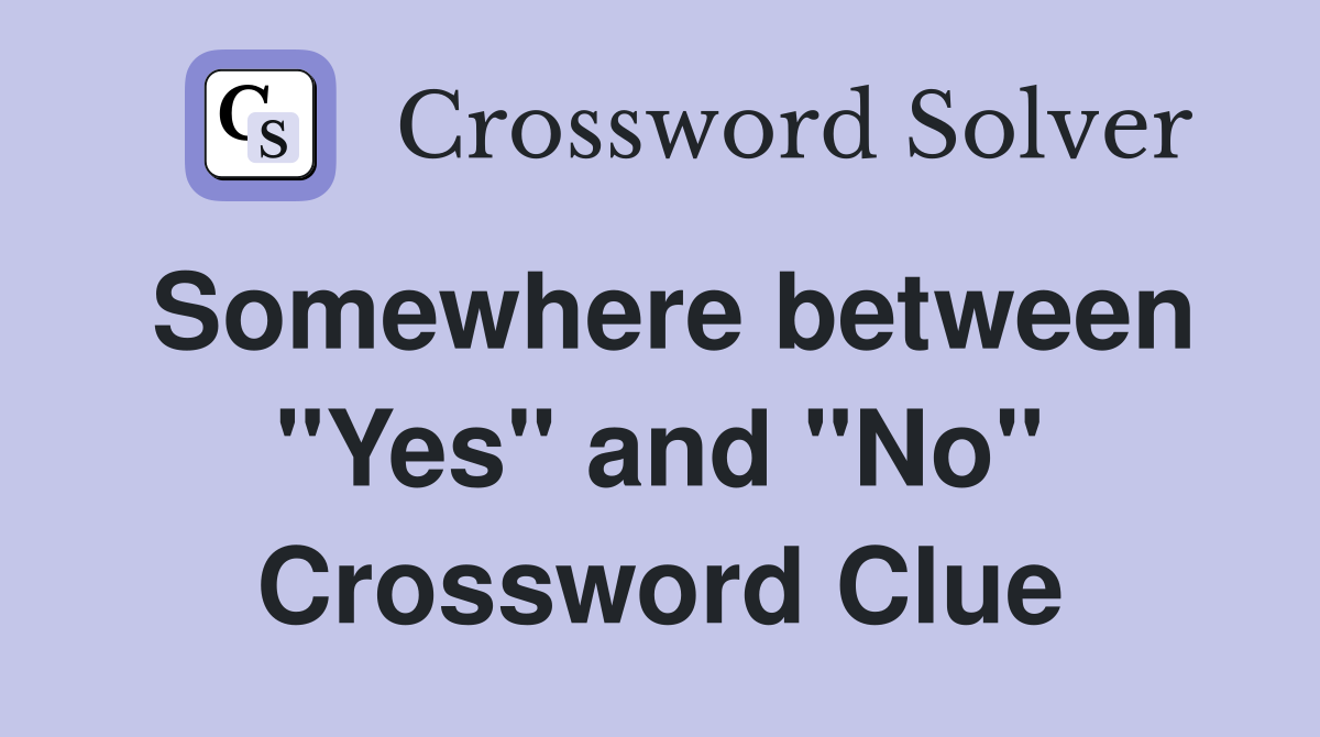 Somewhere between "Yes" and "No" Crossword Clue