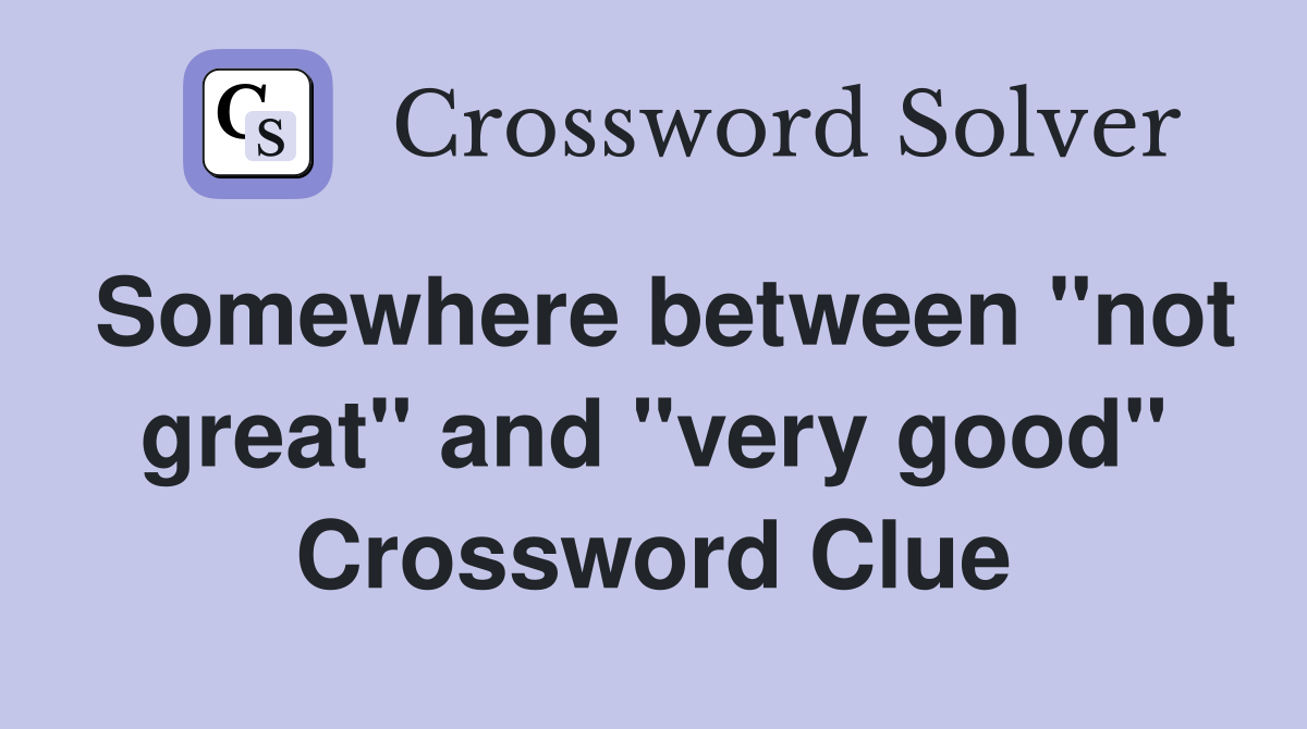 Somewhere between "not great" and "very good" Crossword Clue