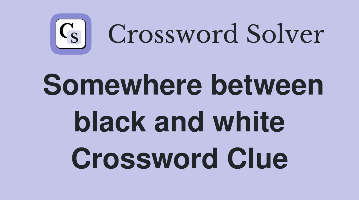 Somewhere between black and white Crossword Clue