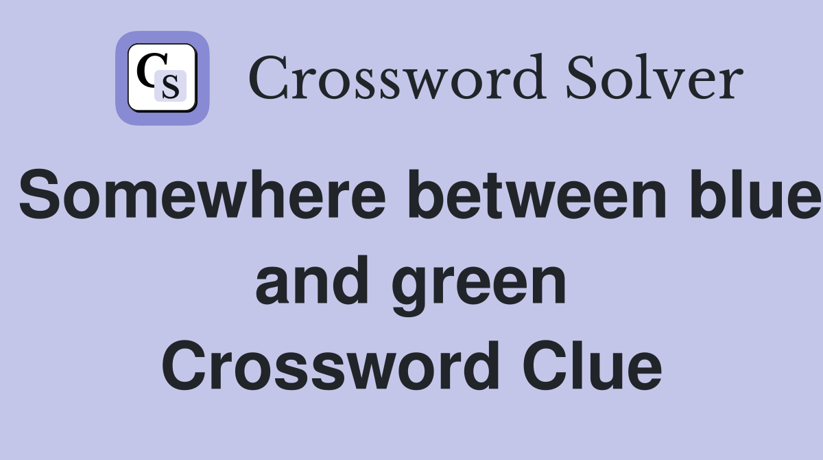 Somewhere between blue and green Crossword Clue