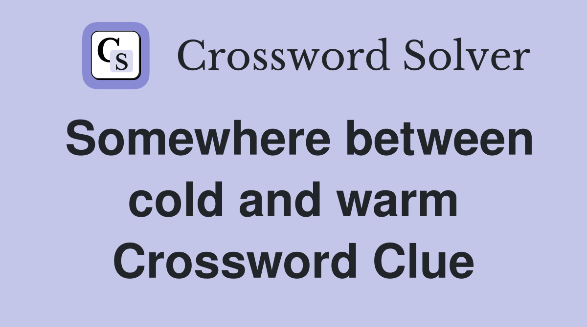 Somewhere between cold and warm Crossword Clue