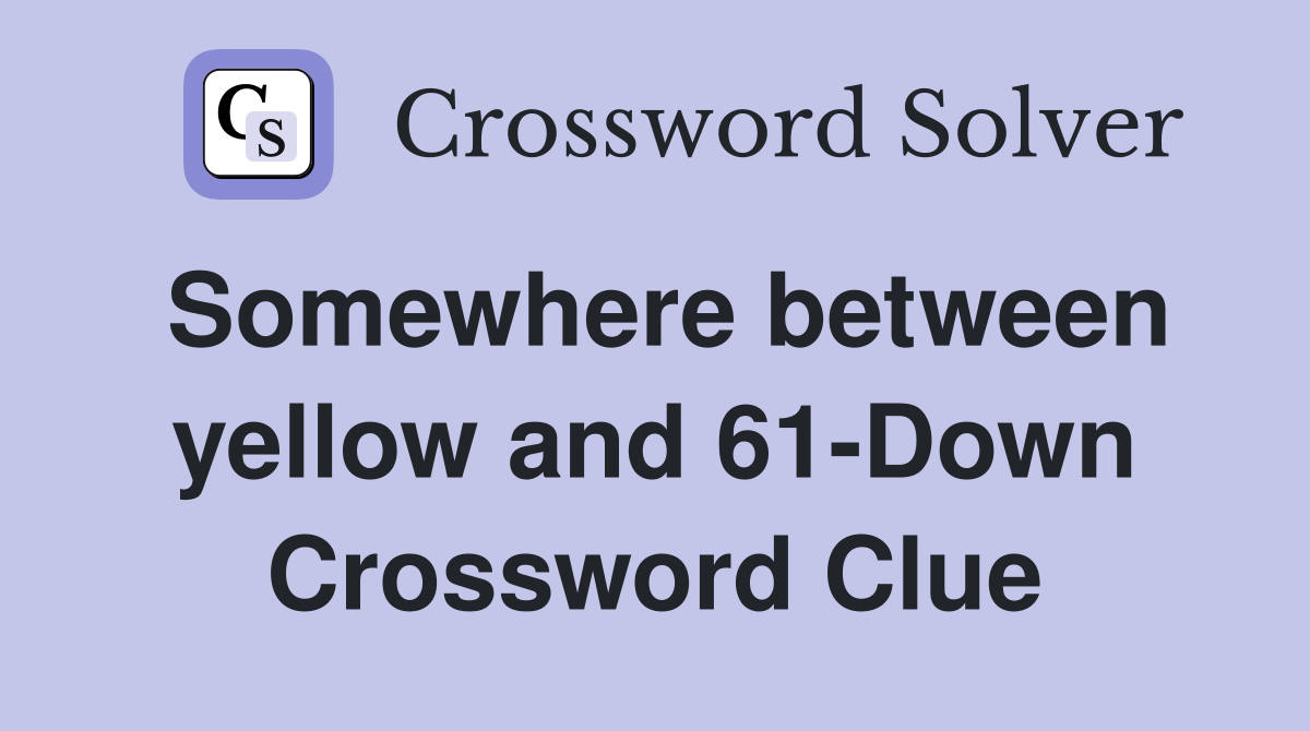 Somewhere between yellow and 61-Down Crossword Clue