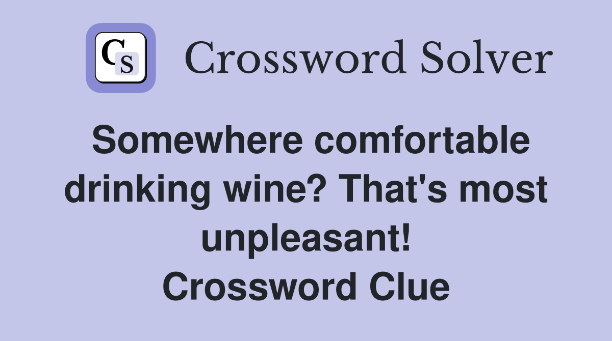 Somewhere comfortable drinking wine? That's most unpleasant! Crossword Clue