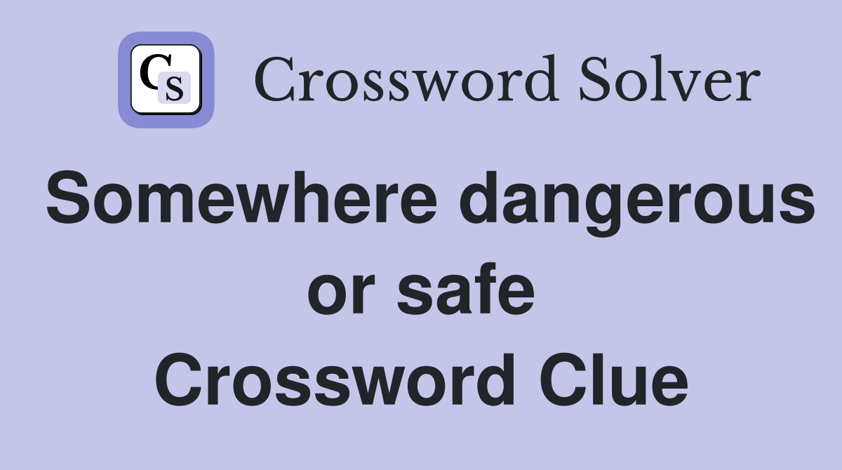 Somewhere dangerous or safe Crossword Clue