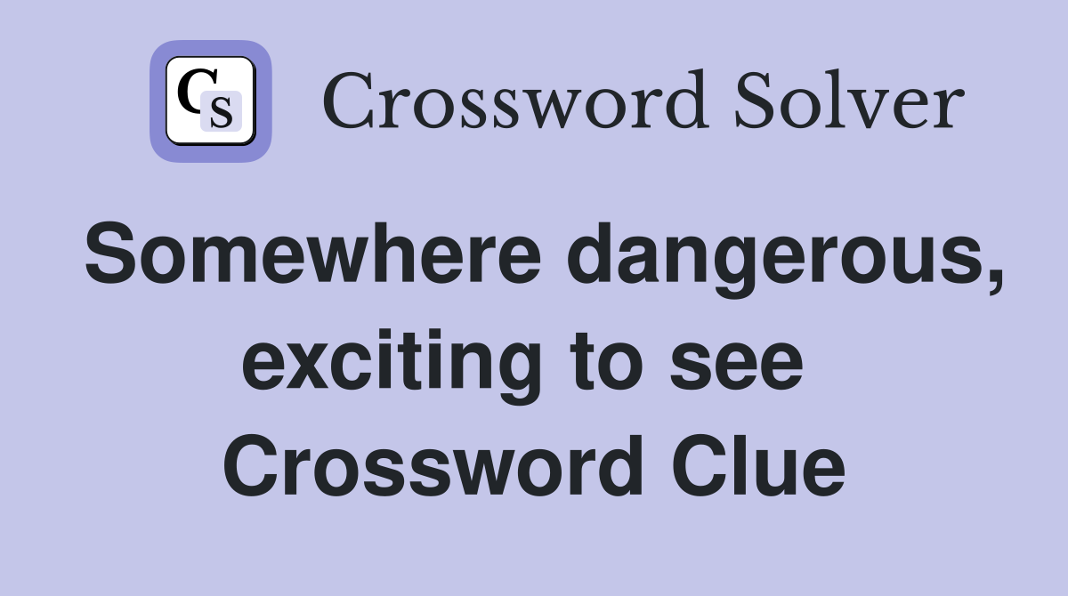 Somewhere dangerous, exciting to see  Crossword Clue
