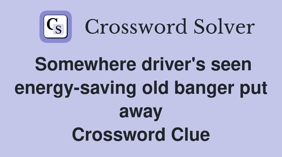 Somewhere driver's seen energy-saving old banger put away Crossword Clue