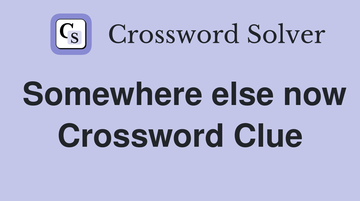 Somewhere else now Crossword Clue