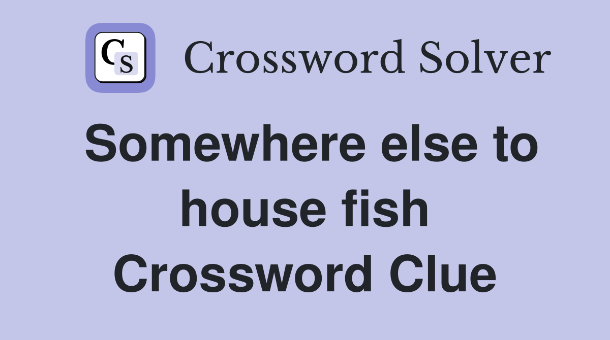 Somewhere else to house fish Crossword Clue