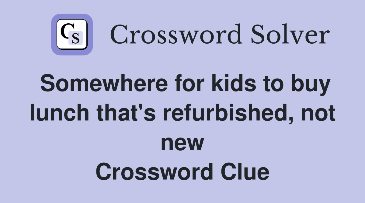 Somewhere for kids to buy lunch that's refurbished, not new Crossword Clue