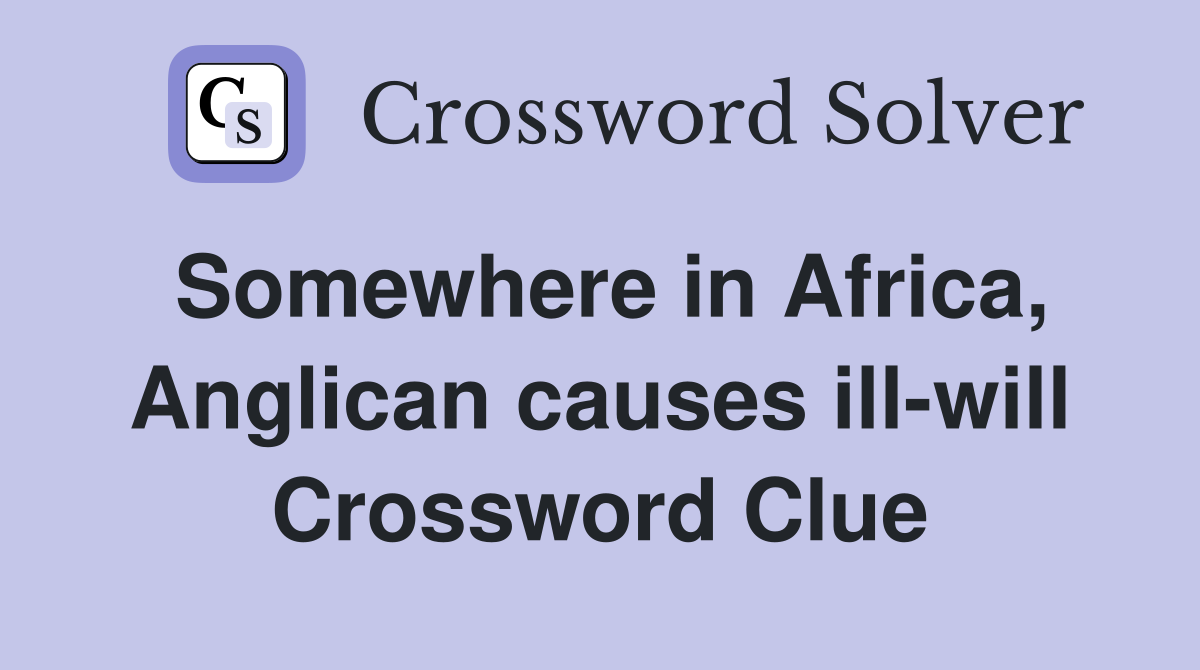 Somewhere in Africa, Anglican causes ill-will Crossword Clue