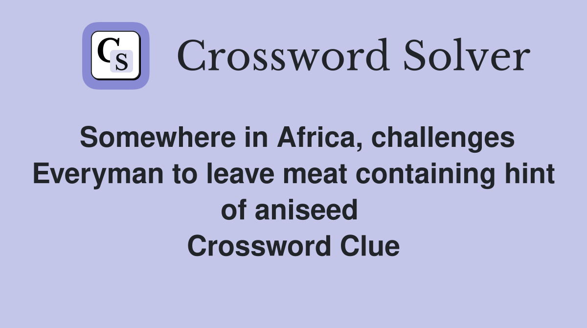 Somewhere in Africa, challenges Everyman to leave meat containing hint of aniseed  Crossword Clue