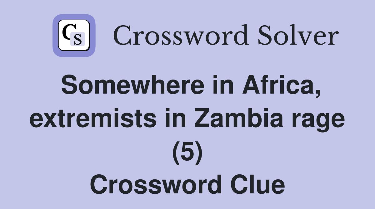 Somewhere in Africa, extremists in Zambia rage (5) Crossword Clue
