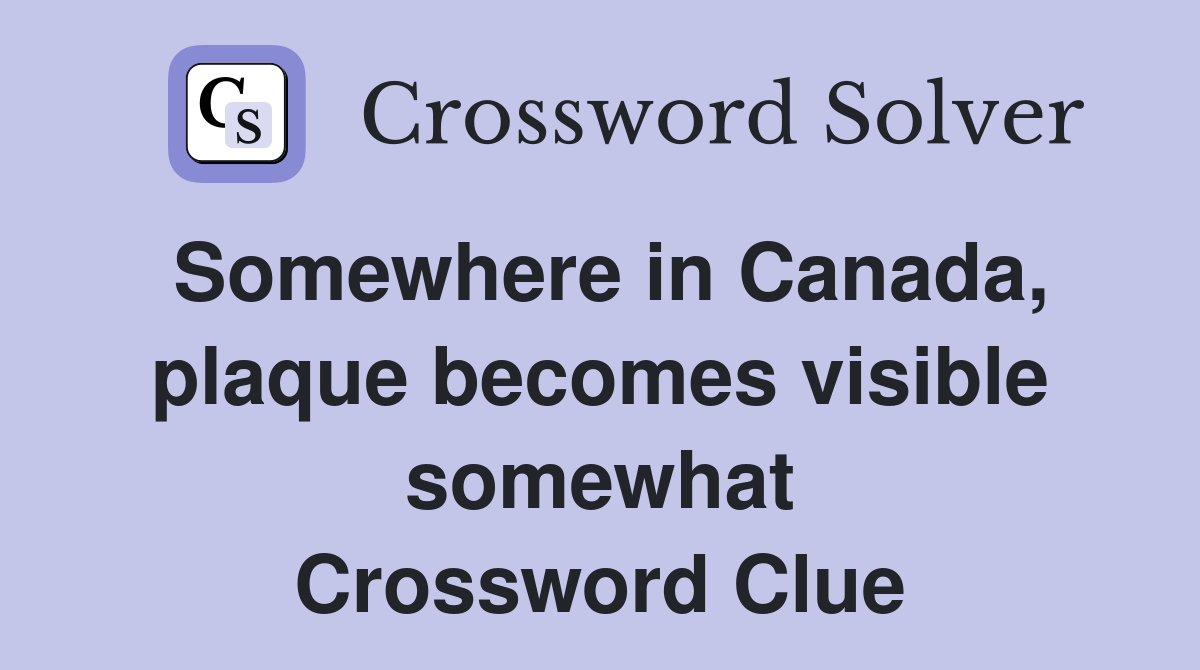Somewhere in Canada, plaque becomes visible somewhat Crossword Clue