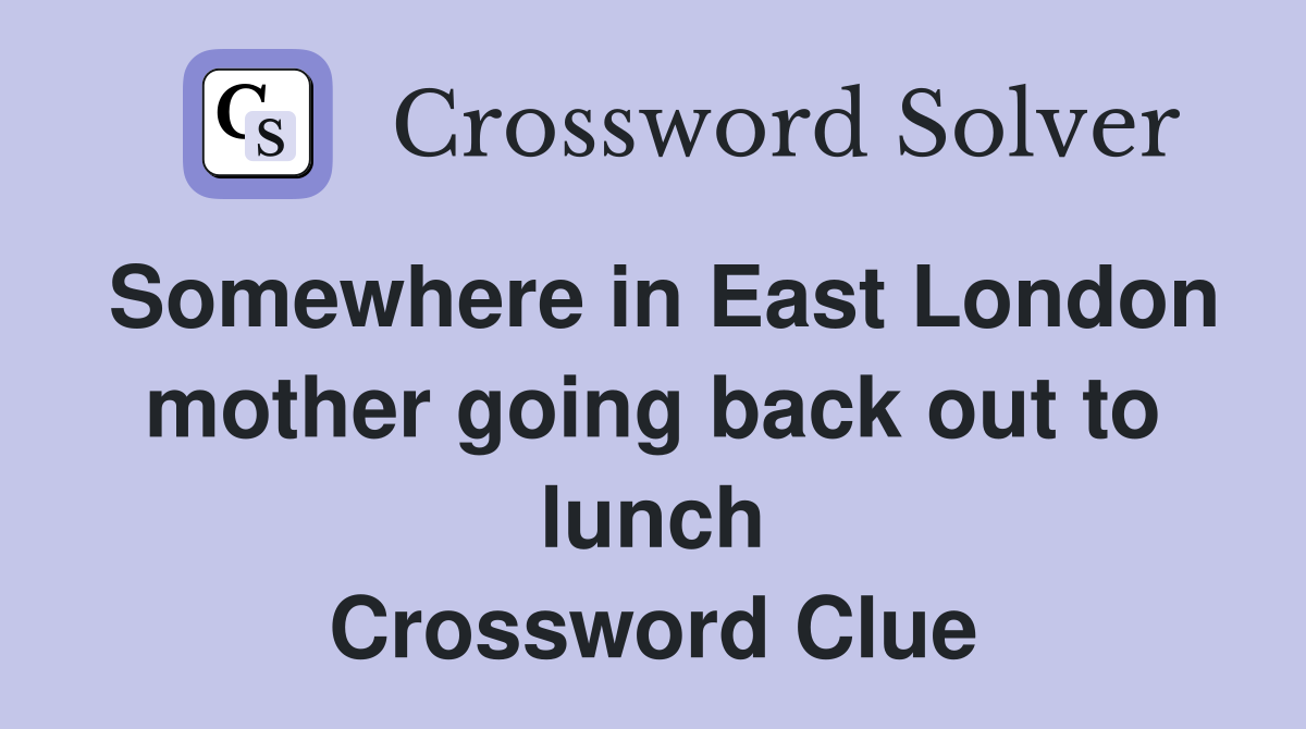Somewhere in East London mother going back out to lunch Crossword Clue