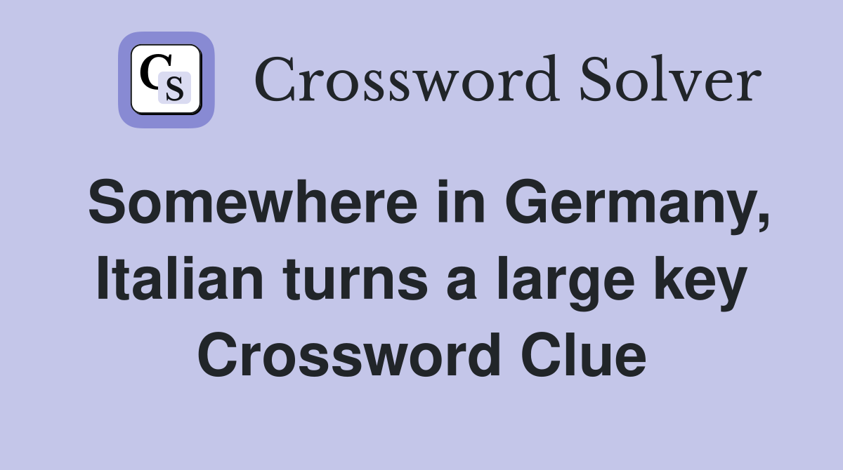 Somewhere in Germany, Italian turns a large key Crossword Clue