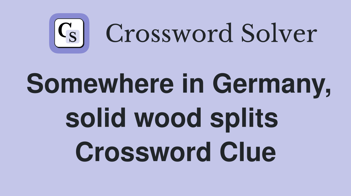 Somewhere in Germany, solid wood splits  Crossword Clue