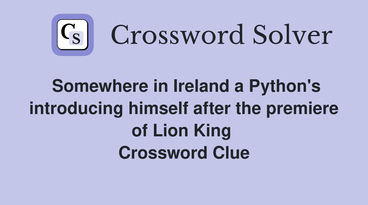 Somewhere in Ireland a Python's introducing himself after the premiere of Lion King  Crossword Clue