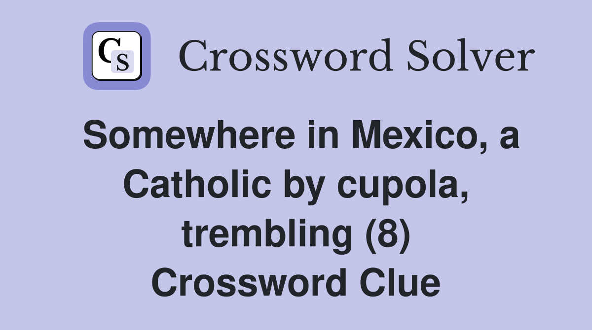 Somewhere in Mexico, a Catholic by cupola, trembling (8) Crossword Clue