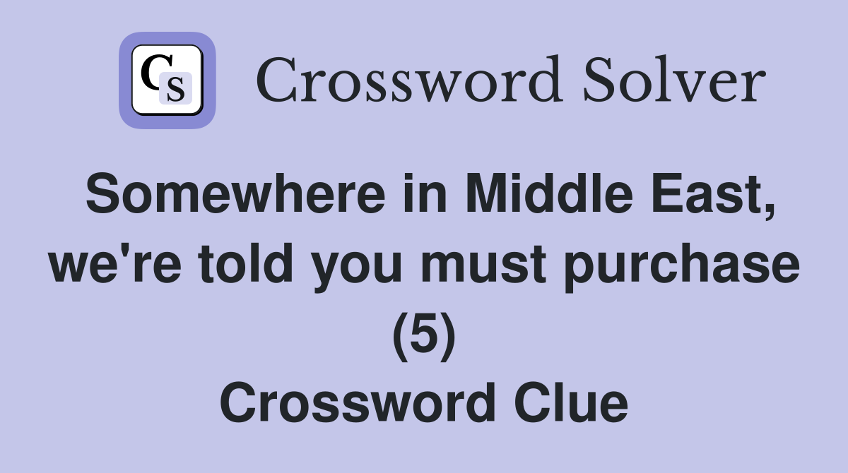 Somewhere in Middle East, we're told you must purchase (5) Crossword Clue