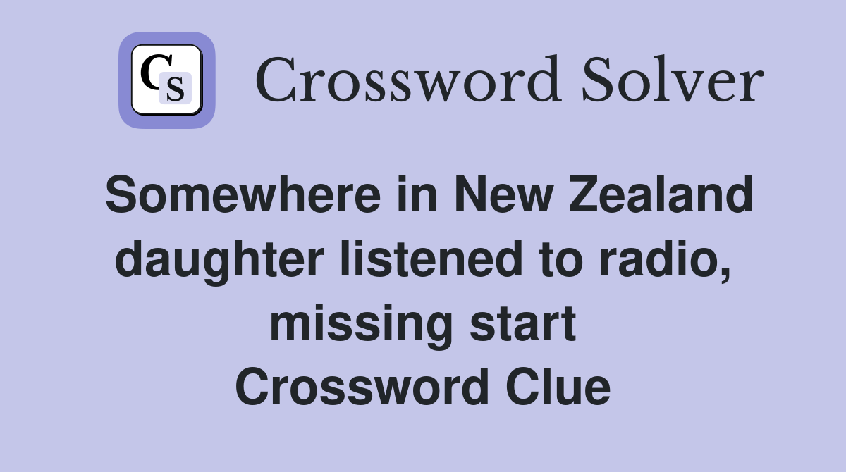 Somewhere in New Zealand daughter listened to radio, missing start Crossword Clue