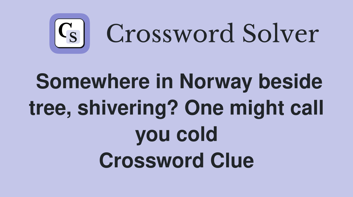 Somewhere in Norway beside tree, shivering? One might call you cold Crossword Clue