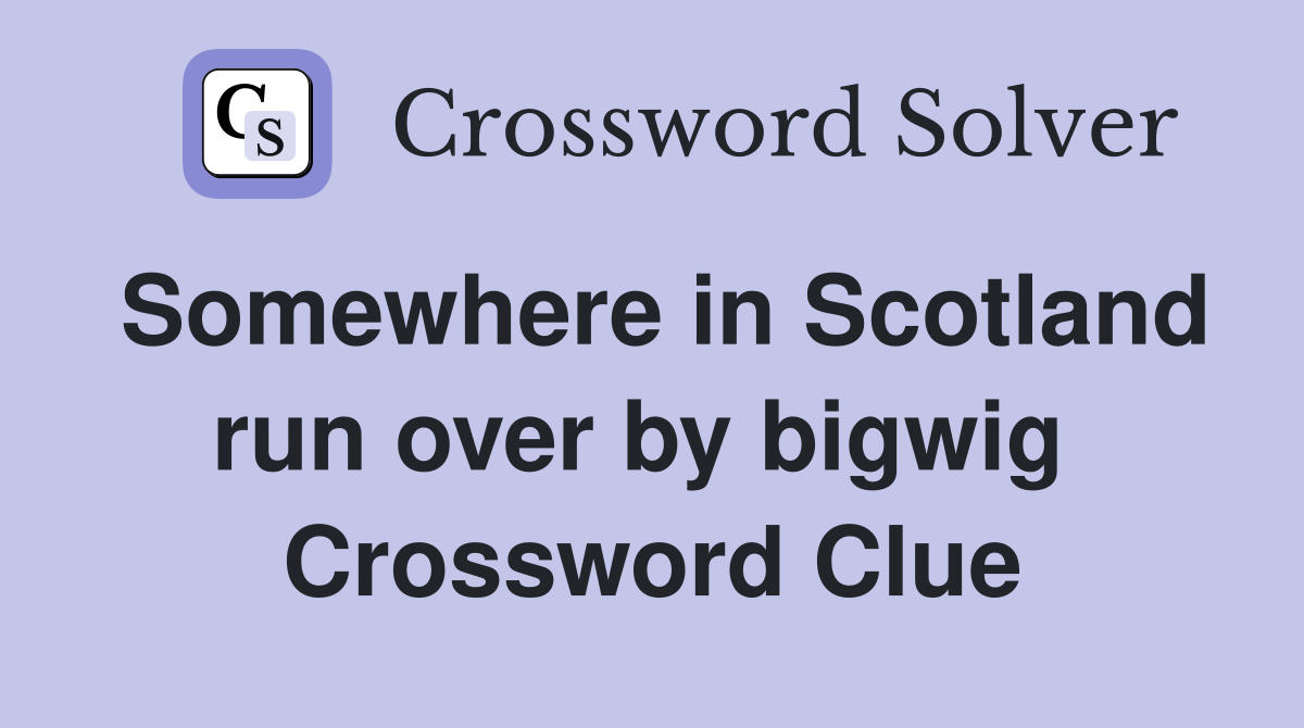 Somewhere in Scotland run over by bigwig  Crossword Clue