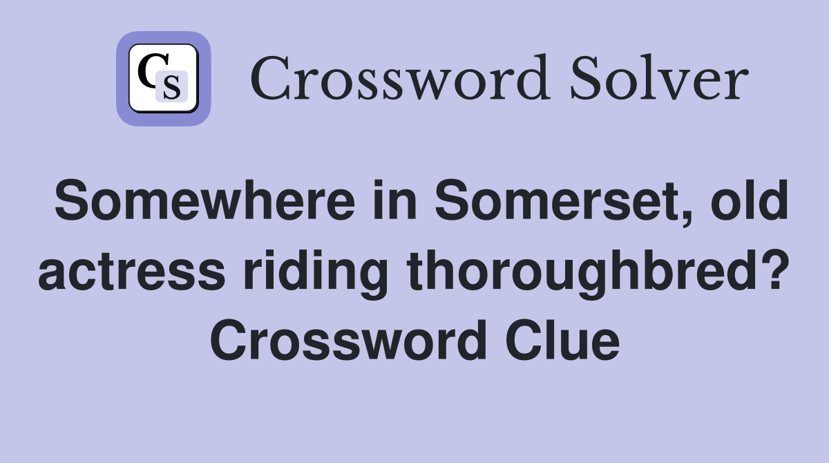 Somewhere in Somerset, old actress riding thoroughbred? Crossword Clue
