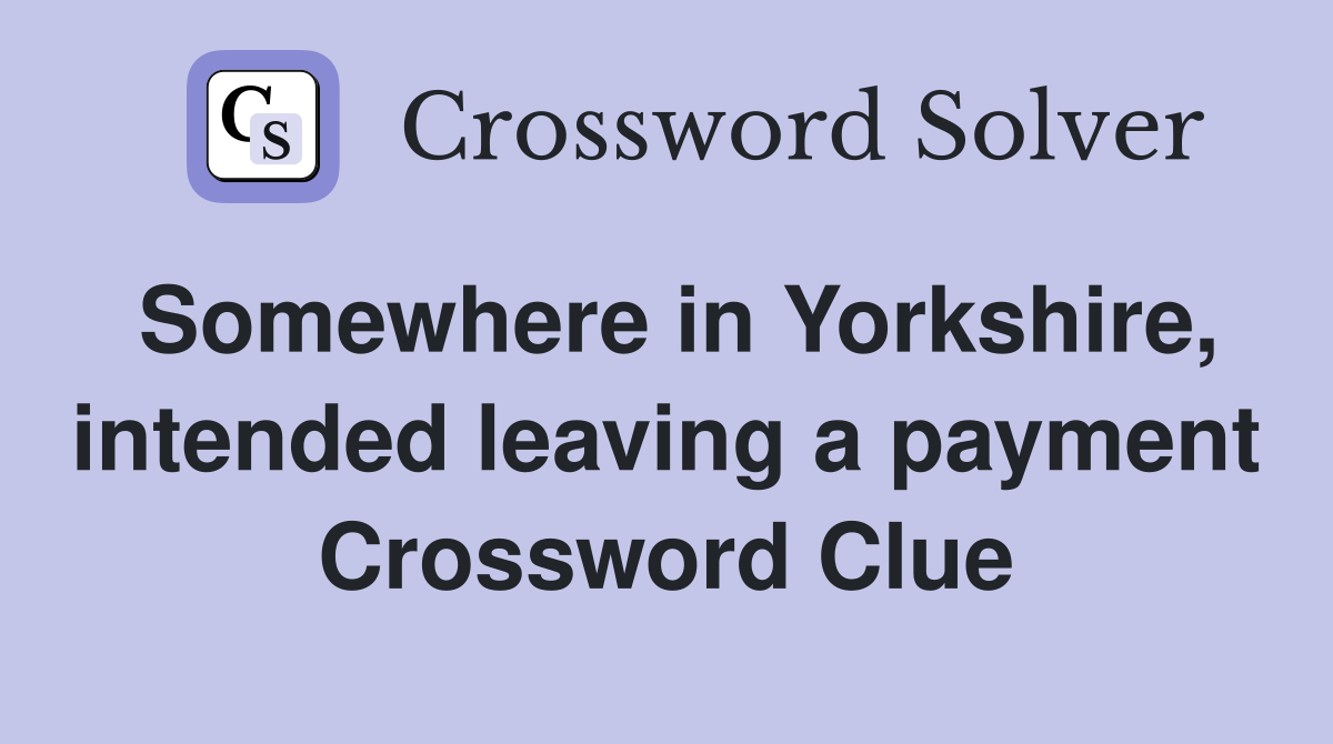 Somewhere in Yorkshire, intended leaving a payment Crossword Clue