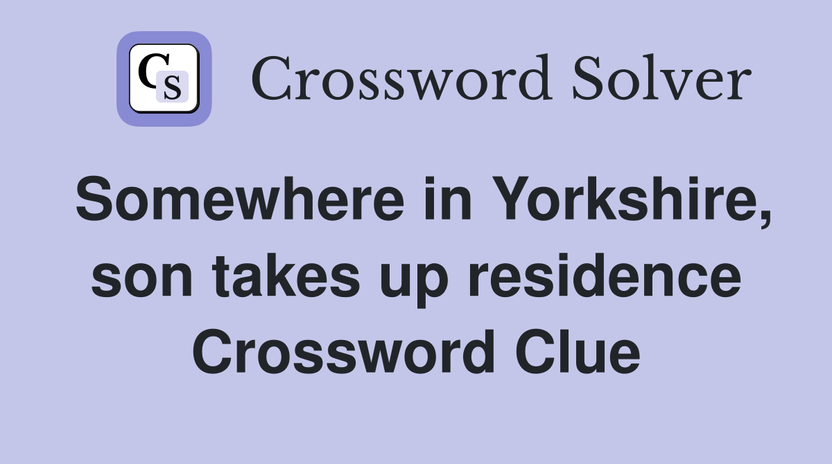 Somewhere in Yorkshire, son takes up residence Crossword Clue