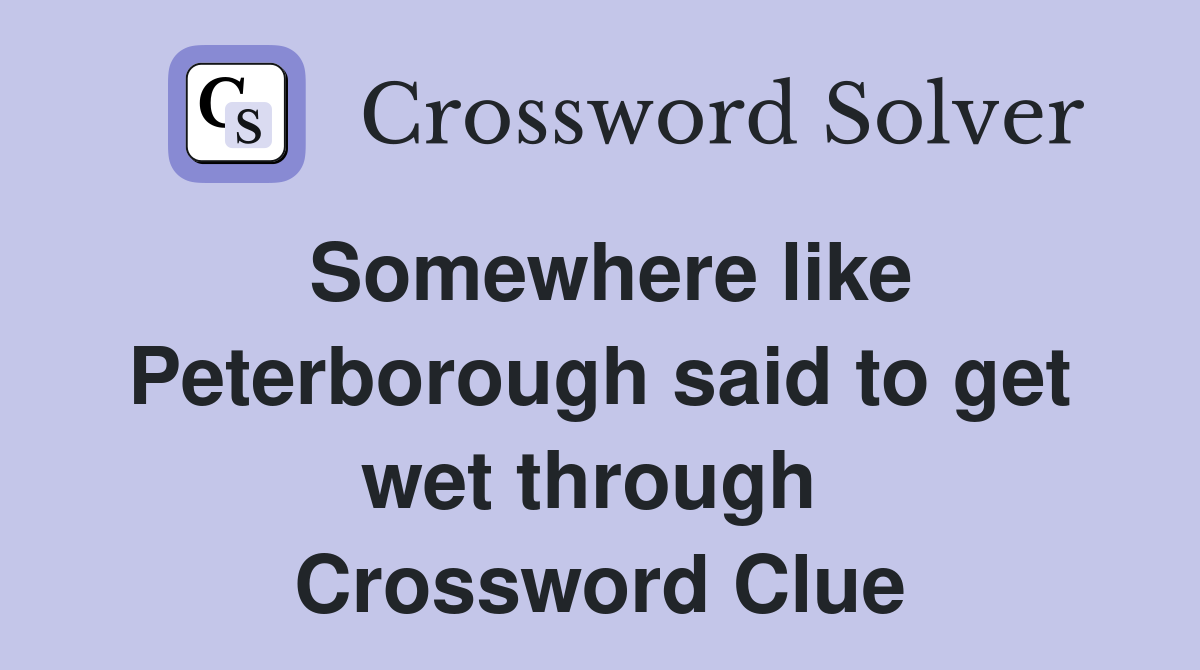 Somewhere like Peterborough said to get wet through  Crossword Clue