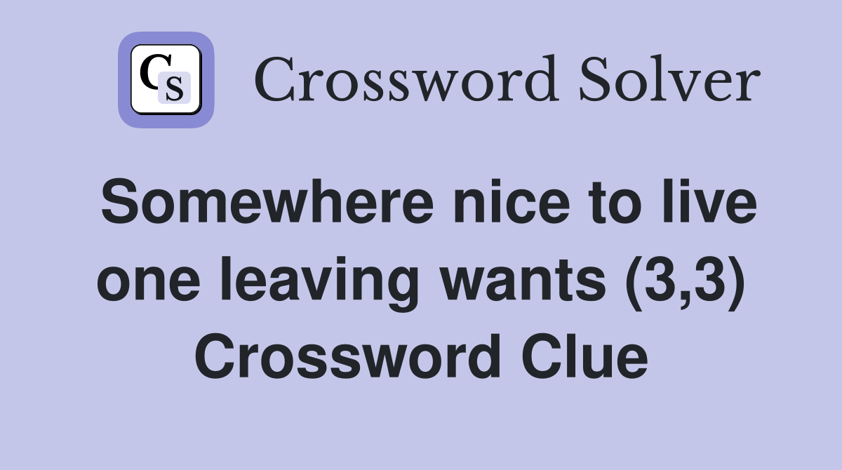 Somewhere nice to live one leaving wants (3,3) Crossword Clue