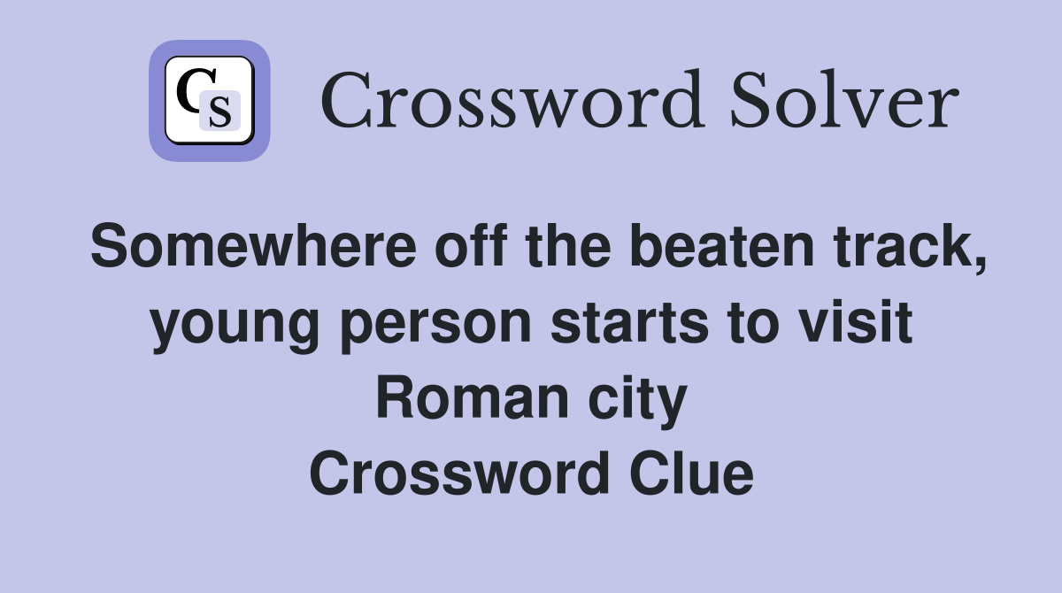 Somewhere off the beaten track, young person starts to visit Roman city Crossword Clue