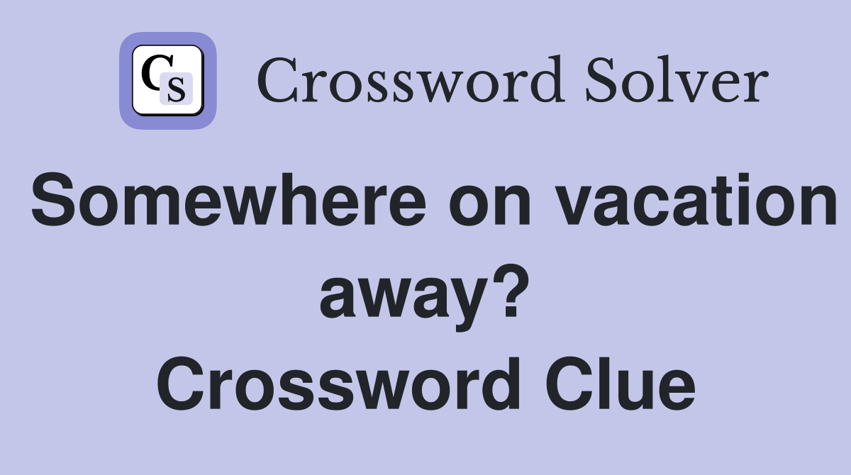 Somewhere on vacation away? Crossword Clue