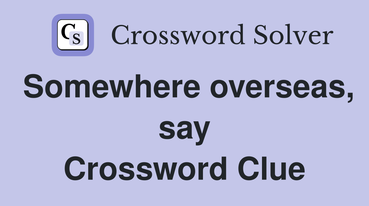 Somewhere overseas, say Crossword Clue