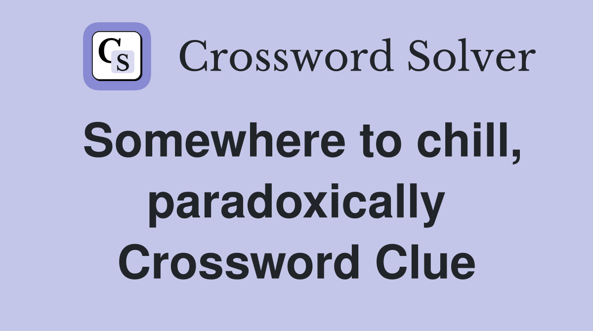 Somewhere to chill, paradoxically Crossword Clue
