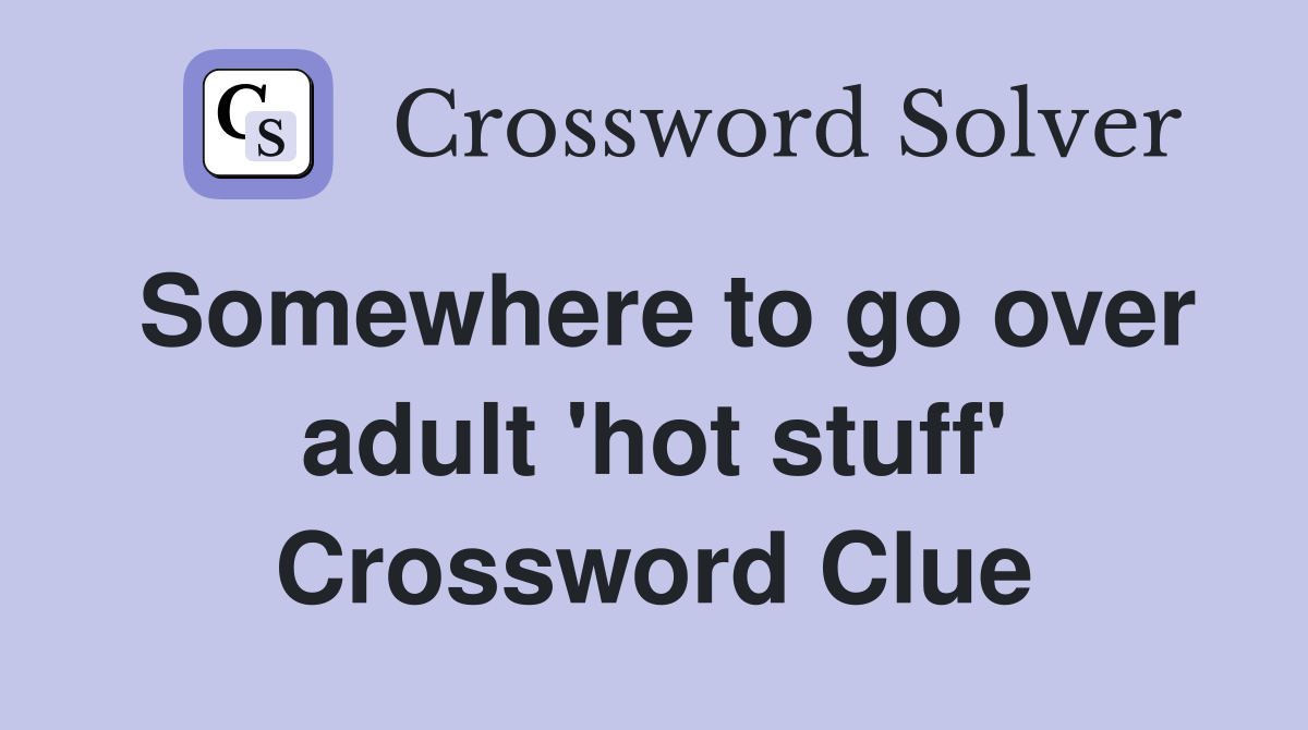 Somewhere to go over adult 'hot stuff' Crossword Clue