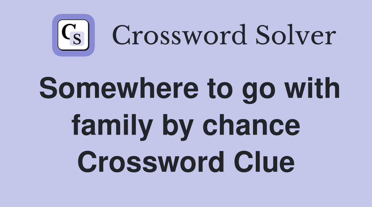 Somewhere to go with family by chance Crossword Clue